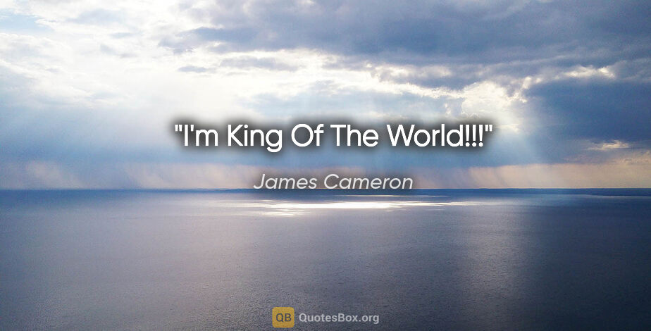 James Cameron quote: "I'm King Of The World!!!"