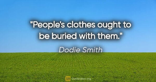 Dodie Smith quote: "People's clothes ought to be buried with them."