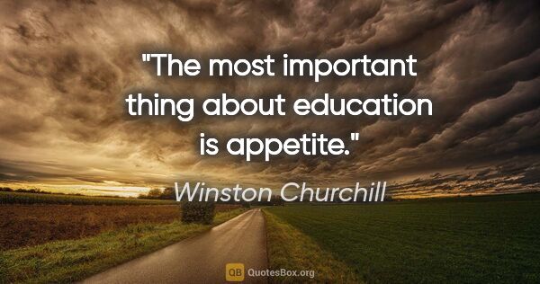 Winston Churchill quote: "The most important thing about education is appetite."