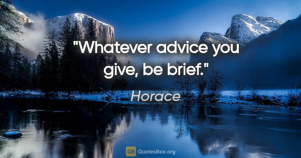 Horace quote: "Whatever advice you give, be brief."