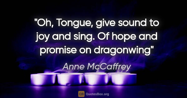 Anne McCaffrey quote: "Oh, Tongue, give sound to joy and sing. Of hope and promise on..."