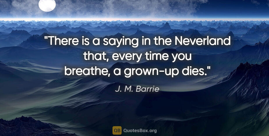J. M. Barrie quote: "There is a saying in the Neverland that, every time you..."