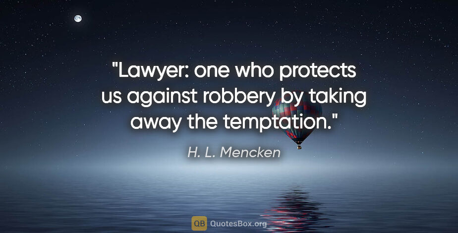 H. L. Mencken quote: "Lawyer: one who protects us against robbery by taking away the..."