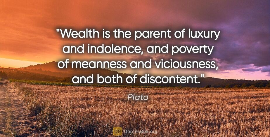 Plato quote: "Wealth is the parent of luxury and indolence, and poverty of..."