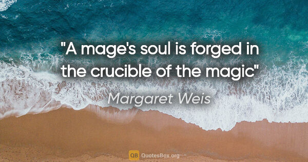 Margaret Weis quote: "A mage's soul is forged in the crucible of the magic"
