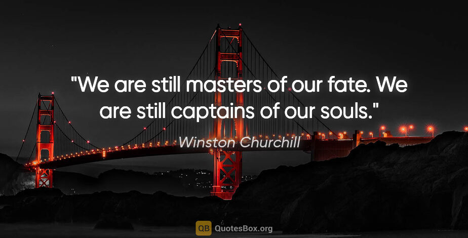 Winston Churchill quote: "We are still masters of our fate. We are still captains of our..."