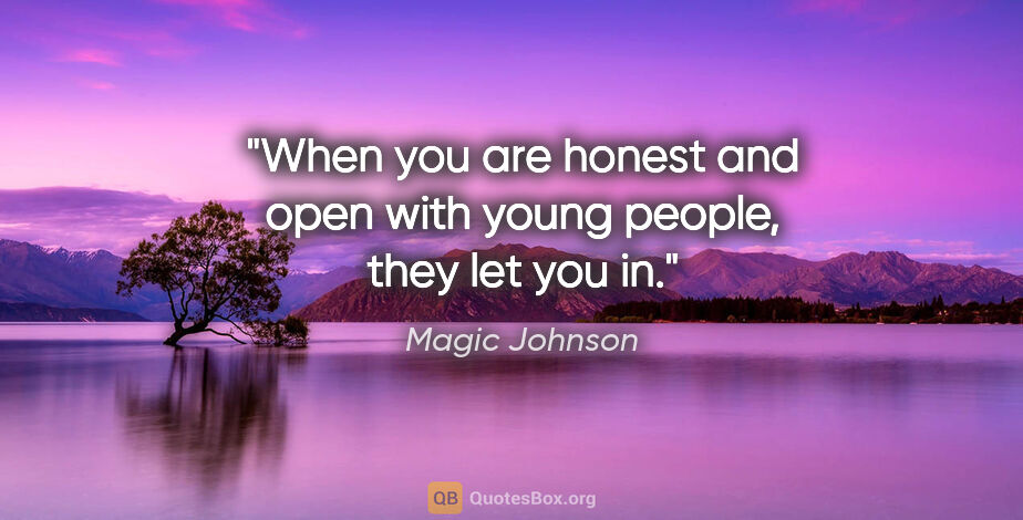 Magic Johnson quote: "When you are honest and open with young people, they let you in."