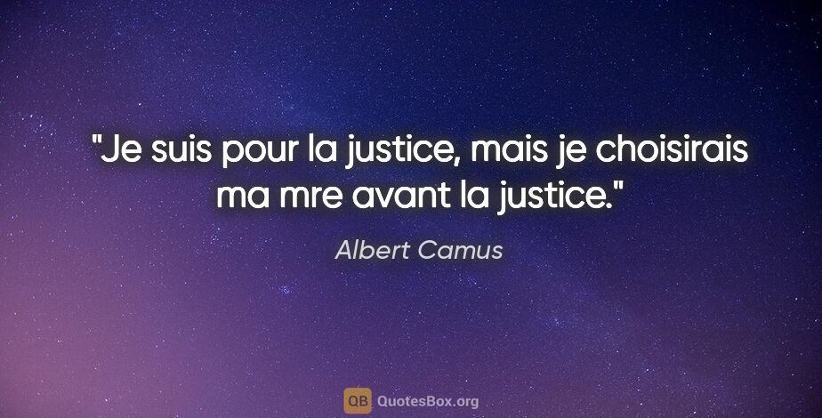 Albert Camus quote: "Je suis pour la justice, mais je choisirais ma mre avant la..."