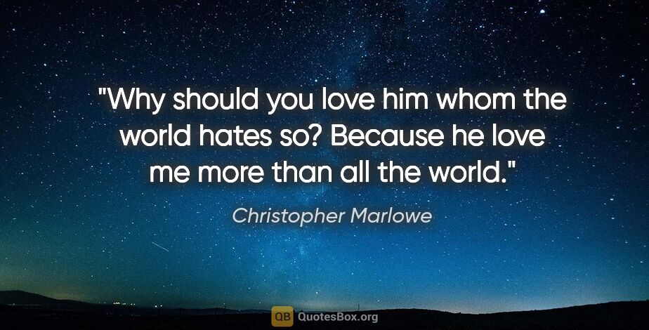 Christopher Marlowe quote: "Why should you love him whom the world hates so?
Because he..."