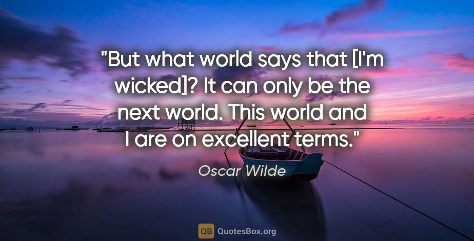 Oscar Wilde quote: "But what world says that [I'm wicked]? It can only be the next..."