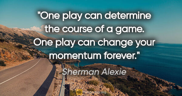 Sherman Alexie quote: "One play can determine the course of a game. One play can..."