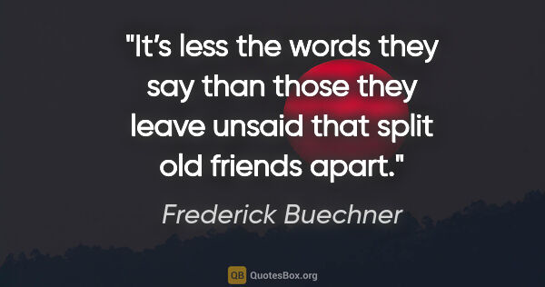 Frederick Buechner quote: "It’s less the words they say than those they leave unsaid that..."