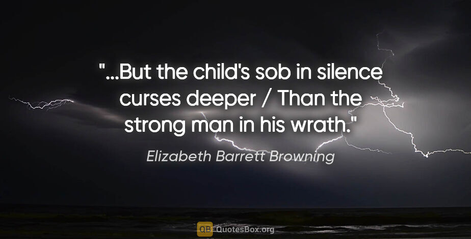 Elizabeth Barrett Browning quote: "But the child's sob in silence curses deeper / Than the strong..."