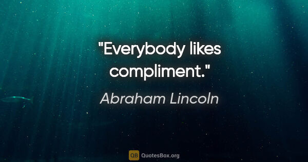 Abraham Lincoln quote: "Everybody likes compliment."