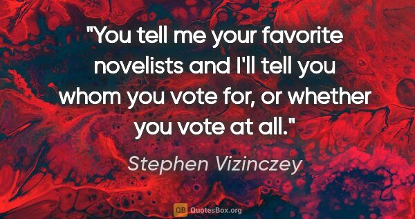 Stephen Vizinczey quote: "You tell me your favorite novelists and I'll tell you whom you..."