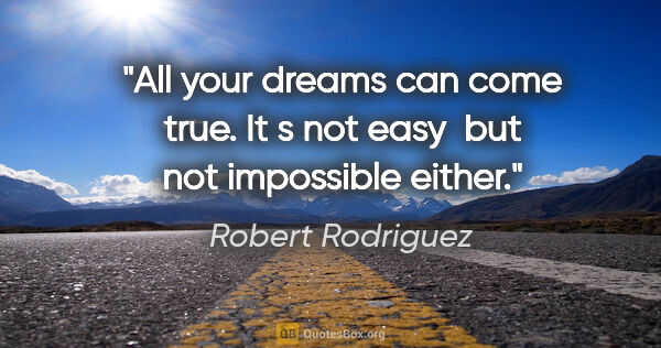 Robert Rodriguez quote: "All your dreams can come true. It s not easy  but not..."
