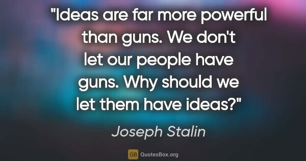 Joseph Stalin quote: "Ideas are far more powerful than guns. We don't let our people..."