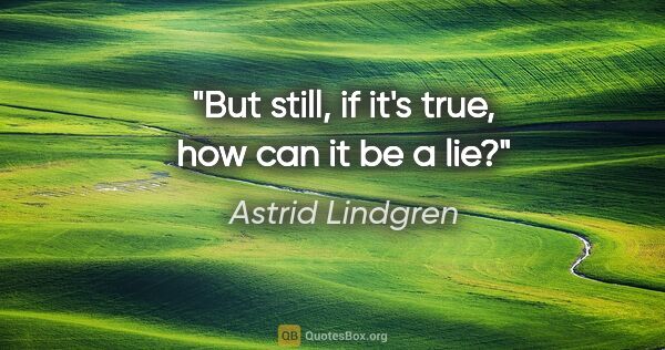 Astrid Lindgren quote: "But still, if it's true, how can it be a lie?"