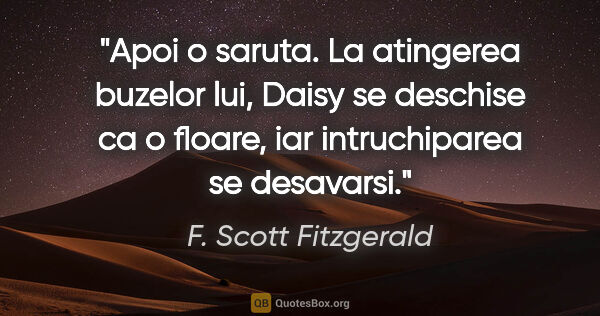 F. Scott Fitzgerald quote: "Apoi o saruta. La atingerea buzelor lui, Daisy se deschise ca..."