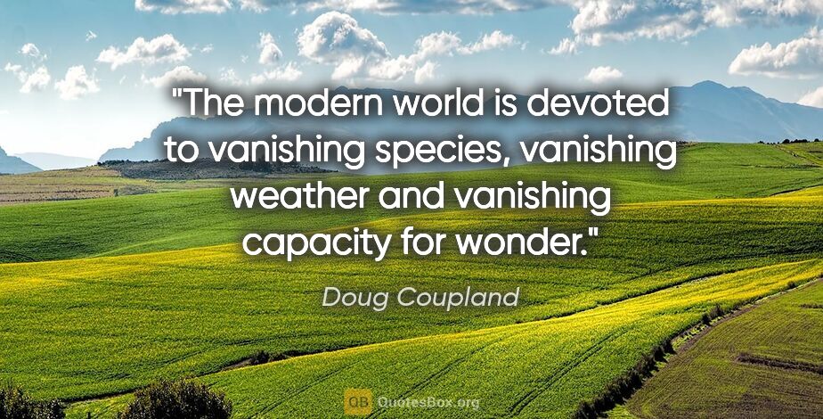 Doug Coupland quote: "The modern world is devoted to vanishing species, vanishing..."
