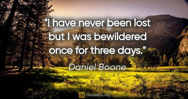 Daniel Boone quote: "I have never been lost but I was bewildered once for three days."