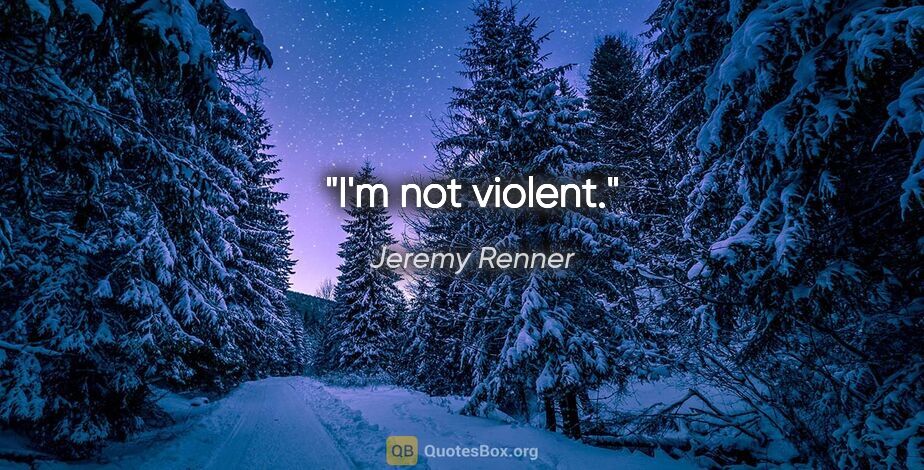 Jeremy Renner quote: "I'm not violent."