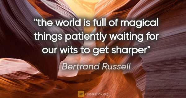 Bertrand Russell quote: "the world is full of magical things patiently waiting for our..."