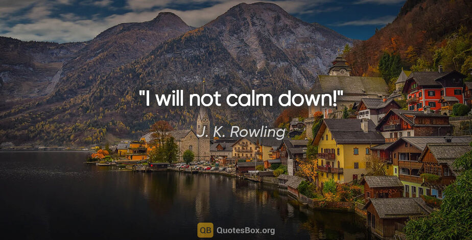 J. K. Rowling quote: "I will not calm down!"