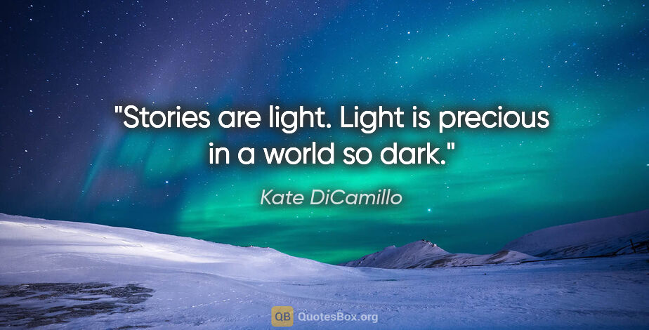 Kate DiCamillo quote: "Stories are light. Light is precious in a world so dark."