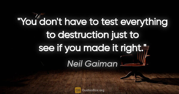 Neil Gaiman quote: "You don't have to test everything to destruction just to see..."