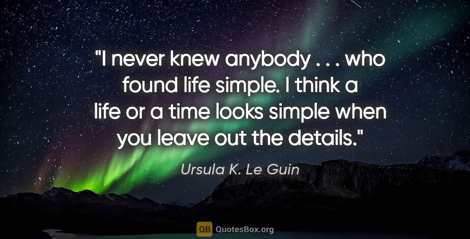 Ursula K. Le Guin quote: "I never knew anybody . . . who found life simple. I think a..."