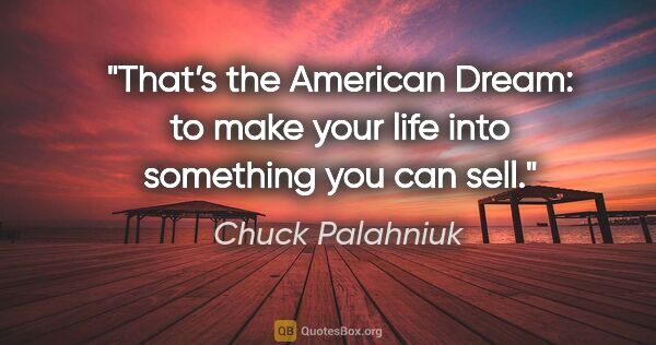Chuck Palahniuk quote: "That’s the American Dream: to make your life into something..."