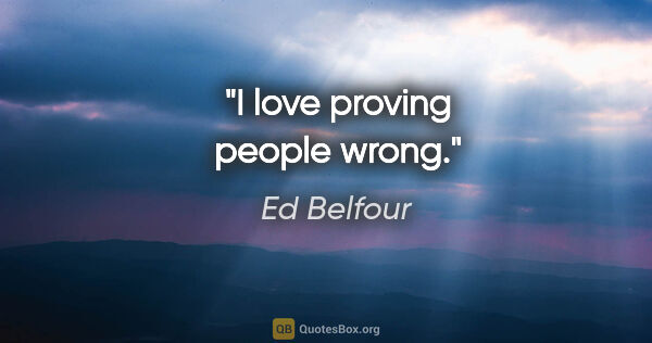 Ed Belfour quote: "I love proving people wrong."