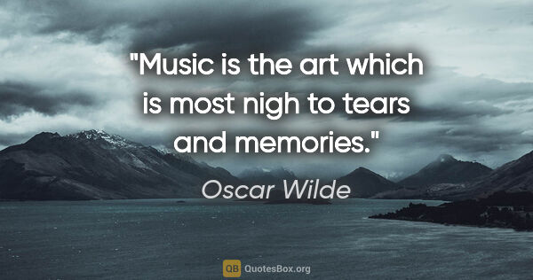 Oscar Wilde quote: "Music is the art which is most nigh to tears and memories."