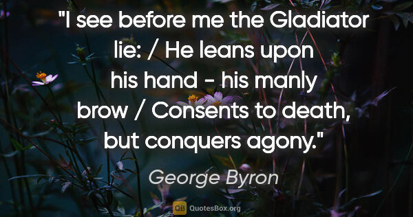 George Byron quote: "I see before me the Gladiator lie: / He leans upon his hand -..."