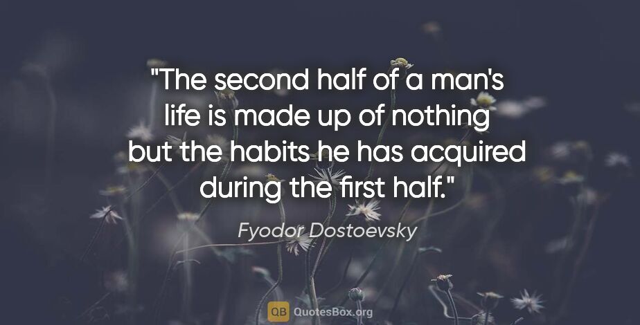 Fyodor Dostoevsky quote: "The second half of a man's life is made up of nothing but the..."