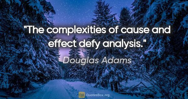 Douglas Adams quote: "The complexities of cause and effect defy analysis."