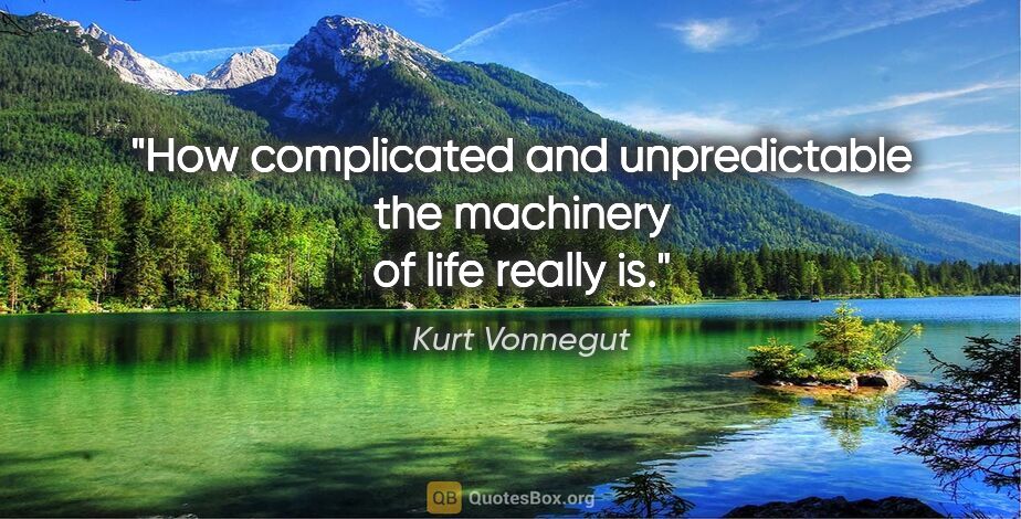 Kurt Vonnegut quote: "How complicated and unpredictable the machinery of life really..."