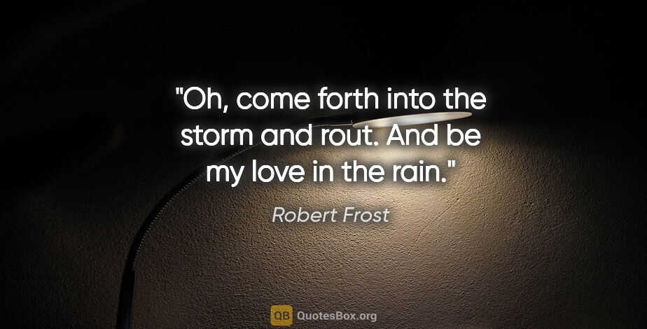 Robert Frost quote: "Oh, come forth into the storm and rout. And be my love in the..."