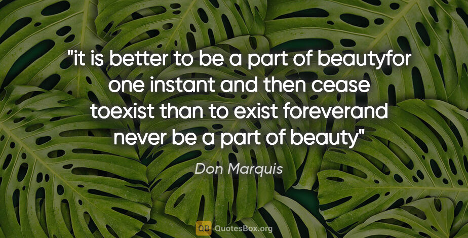 Don Marquis quote: "it is better to be a part of beautyfor one instant and then..."