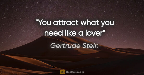 Gertrude Stein quote: "You attract what you need like a lover"