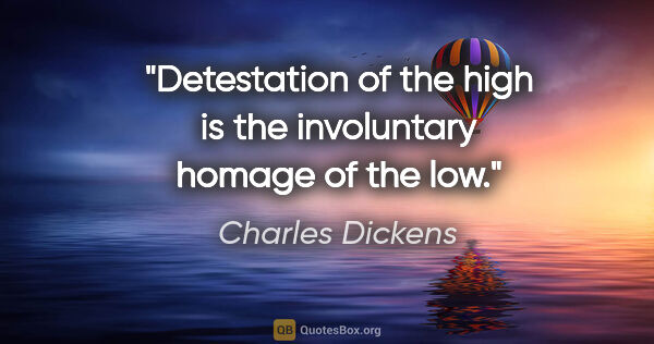 Charles Dickens quote: "Detestation of the high is the involuntary homage of the low."