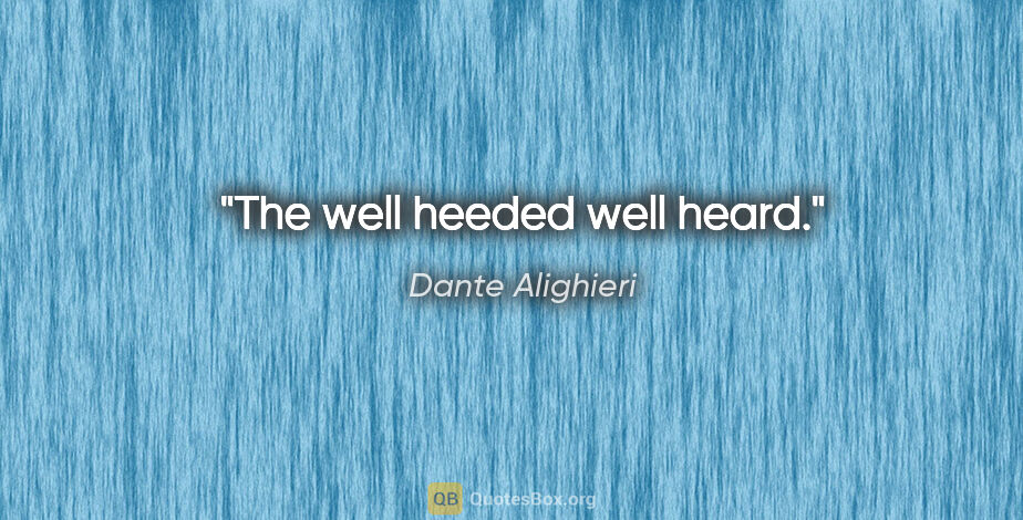 Dante Alighieri quote: "The well heeded well heard."