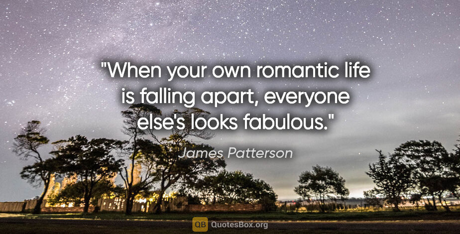 James Patterson quote: "When your own romantic life is falling apart, everyone else's..."