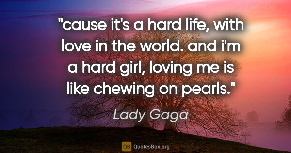 Lady Gaga quote: "cause it's a hard life, with love in the world. and i'm a hard..."