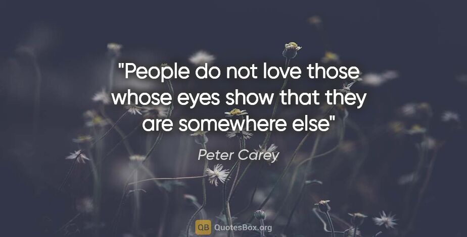 Peter Carey quote: "People do not love those whose eyes show that they are..."