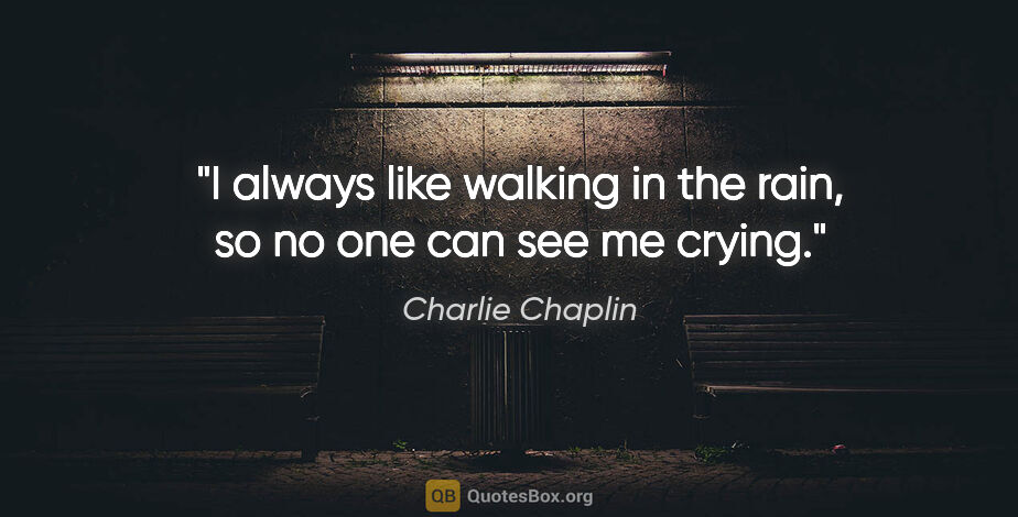 Charlie Chaplin quote: "I always like walking in the rain, so no one can see me crying."