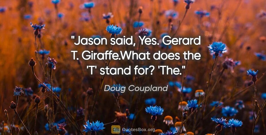 Doug Coupland quote: "Jason said, "Yes. Gerard T. Giraffe."What does the 'T' stand..."