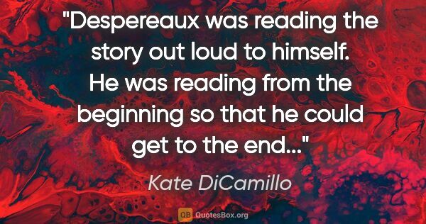 Kate DiCamillo quote: "Despereaux was reading the story out loud to himself. He was..."