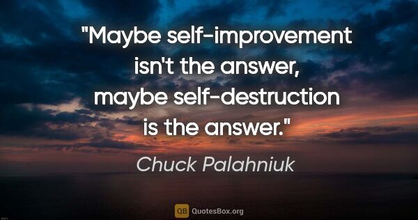 Chuck Palahniuk quote: "Maybe self-improvement isn't the answer, maybe..."